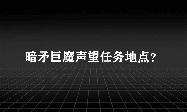 暗矛巨魔声望任务地点？