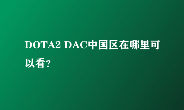 DOTA2 DAC中国区在哪里可以看？