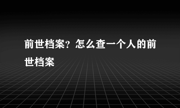 前世档案？怎么查一个人的前世档案