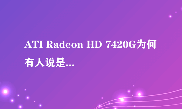 ATI Radeon HD 7420G为何有人说是独显有人说是核心显卡