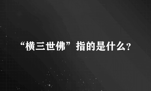 “横三世佛”指的是什么？