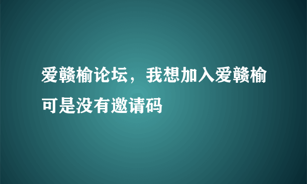 爱赣榆论坛，我想加入爱赣榆可是没有邀请码