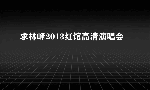 求林峰2013红馆高清演唱会