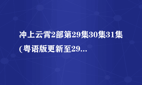 冲上云霄2部第29集30集31集(粤语版更新至29、30、31集)___翡翠台TVB搜到能直播收看吗？