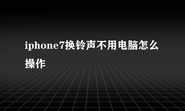 iphone7换铃声不用电脑怎么操作