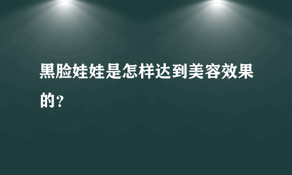 黑脸娃娃是怎样达到美容效果的？