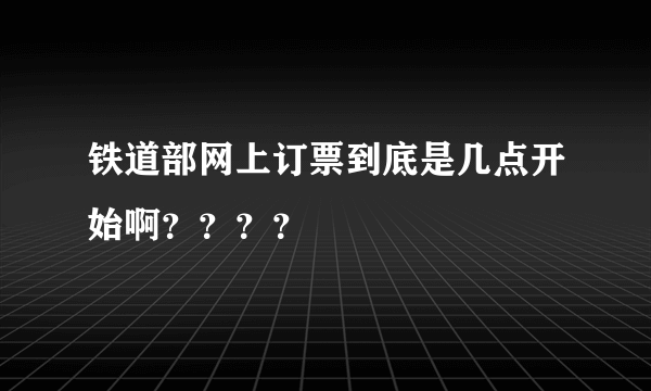 铁道部网上订票到底是几点开始啊？？？？