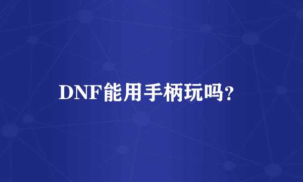 DNF能用手柄玩吗？