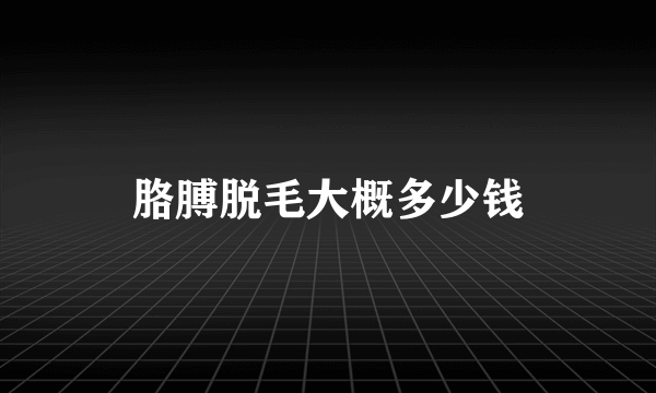 胳膊脱毛大概多少钱