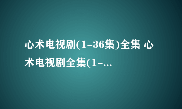 心术电视剧(1-36集)全集 心术电视剧全集(1-36集)百度影音在线观看地址