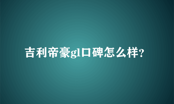 吉利帝豪gl口碑怎么样？