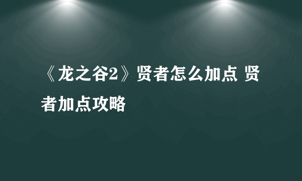 《龙之谷2》贤者怎么加点 贤者加点攻略