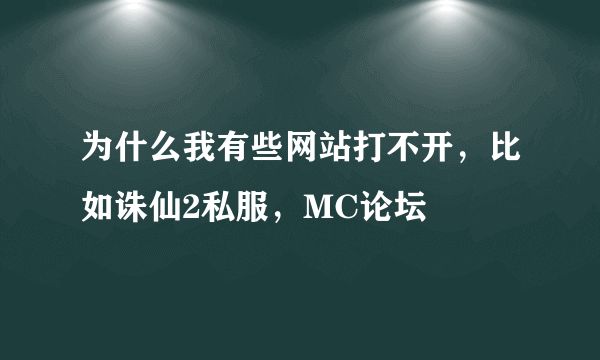 为什么我有些网站打不开，比如诛仙2私服，MC论坛