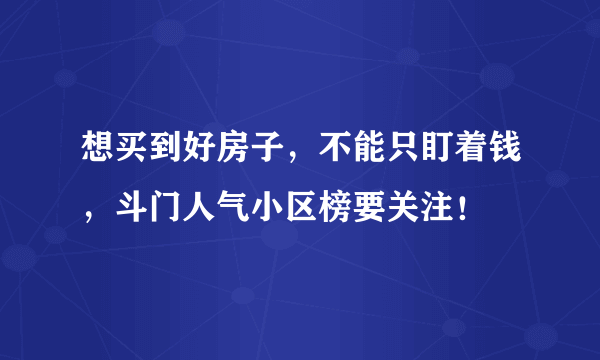 想买到好房子，不能只盯着钱，斗门人气小区榜要关注！