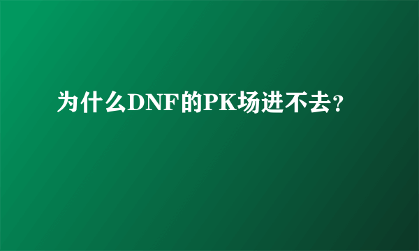 为什么DNF的PK场进不去？