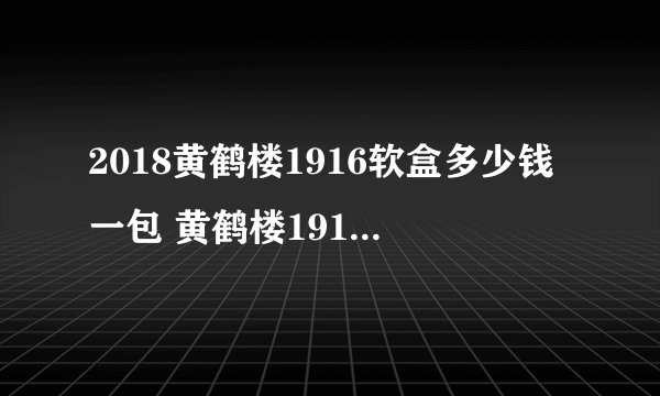 2018黄鹤楼1916软盒多少钱一包 黄鹤楼1916软(爆珠)价格表图