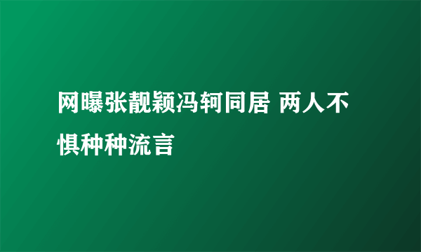 网曝张靓颖冯轲同居 两人不惧种种流言