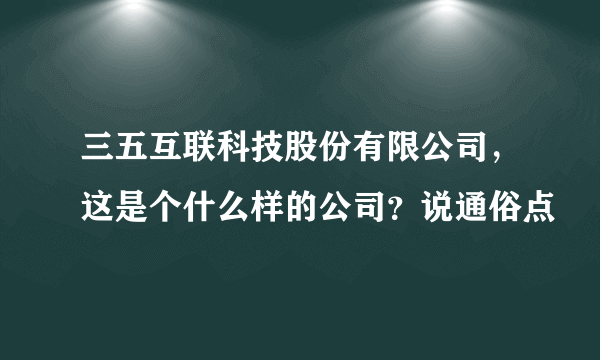 三五互联科技股份有限公司，这是个什么样的公司？说通俗点