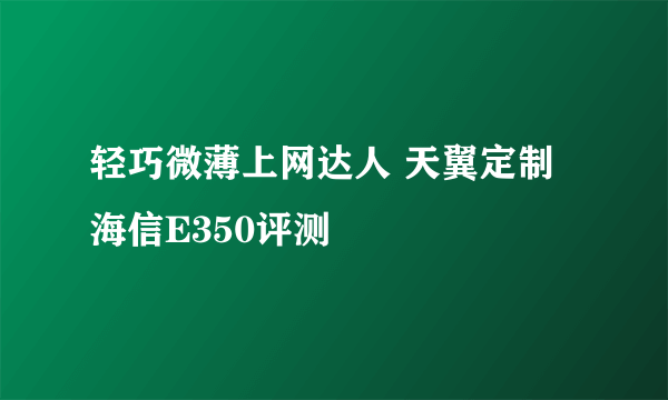 轻巧微薄上网达人 天翼定制海信E350评测