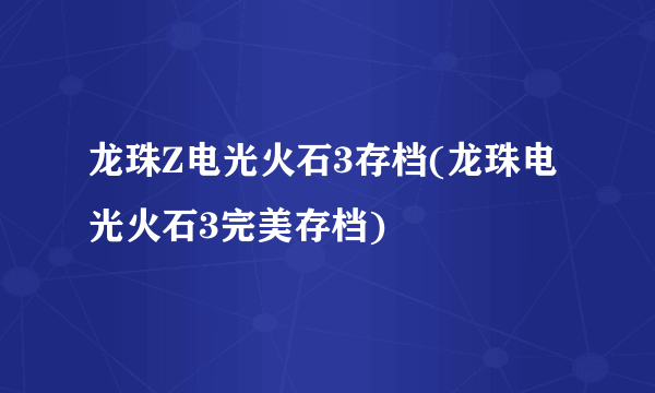 龙珠Z电光火石3存档(龙珠电光火石3完美存档)