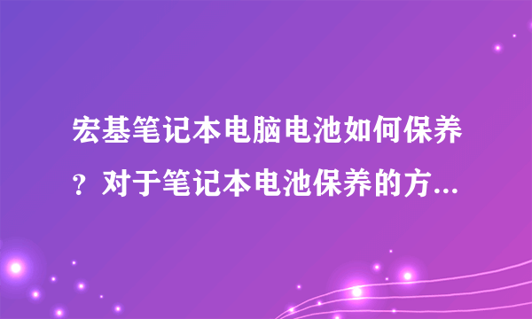 宏基笔记本电脑电池如何保养？对于笔记本电池保养的方法简直是众说纷纭啊，到底该如何做呢？