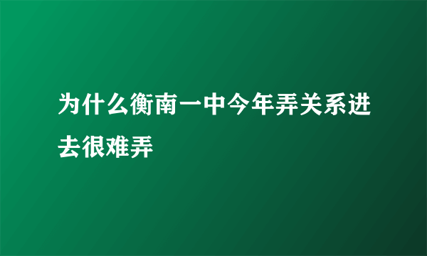 为什么衡南一中今年弄关系进去很难弄