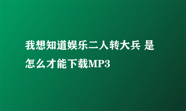 我想知道娱乐二人转大兵 是怎么才能下载MP3