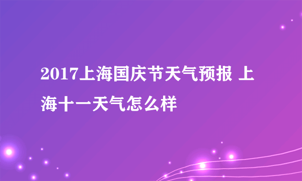 2017上海国庆节天气预报 上海十一天气怎么样