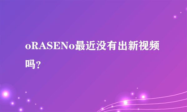 oRASENo最近没有出新视频吗？