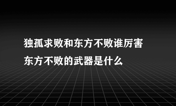 独孤求败和东方不败谁厉害 东方不败的武器是什么