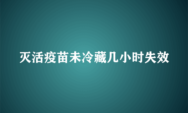 灭活疫苗未冷藏几小时失效