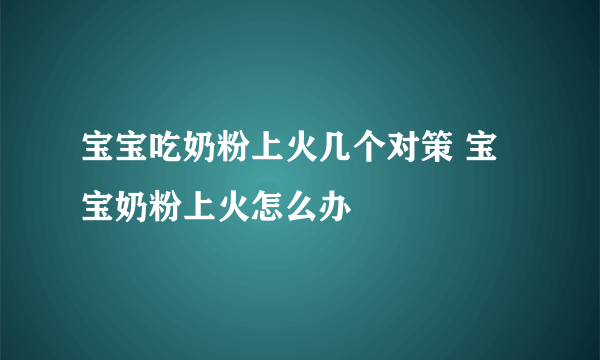 宝宝吃奶粉上火几个对策 宝宝奶粉上火怎么办