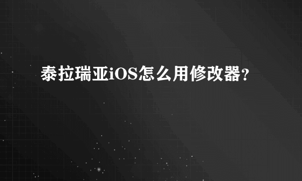 泰拉瑞亚iOS怎么用修改器？