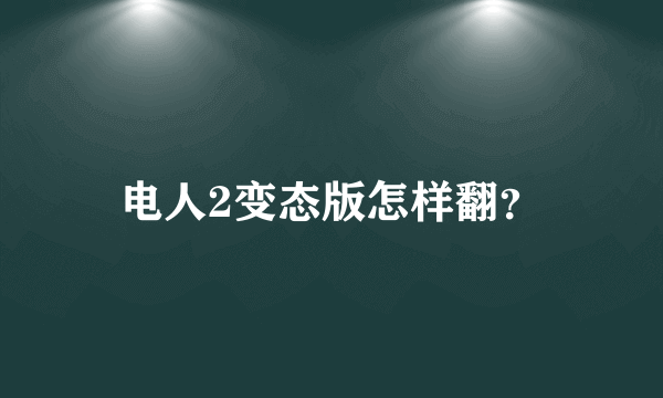 电人2变态版怎样翻？