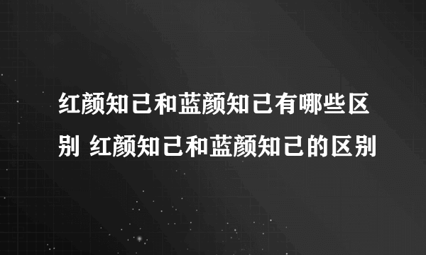 红颜知己和蓝颜知己有哪些区别 红颜知己和蓝颜知己的区别