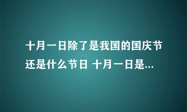 十月一日除了是我国的国庆节还是什么节日 十月一日是什么节日