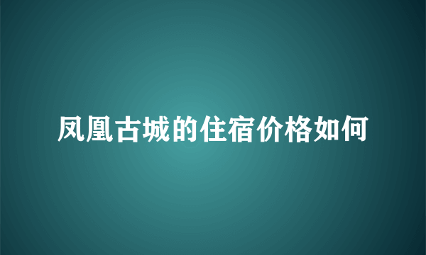 凤凰古城的住宿价格如何