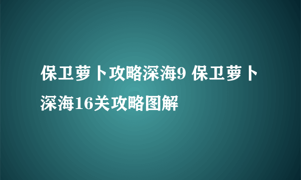 保卫萝卜攻略深海9 保卫萝卜深海16关攻略图解