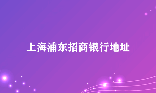 上海浦东招商银行地址