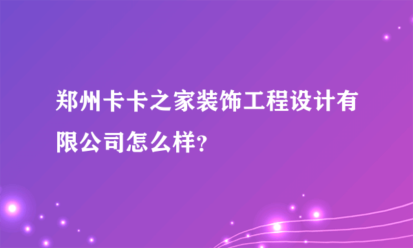 郑州卡卡之家装饰工程设计有限公司怎么样？