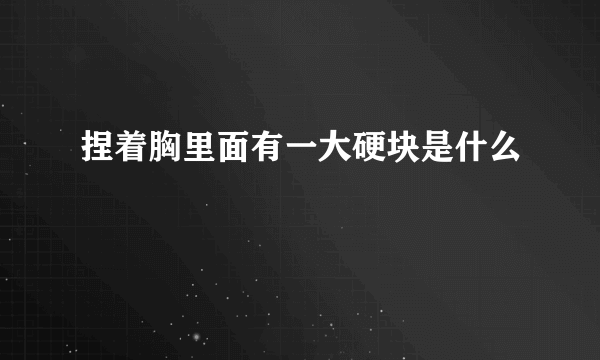 捏着胸里面有一大硬块是什么