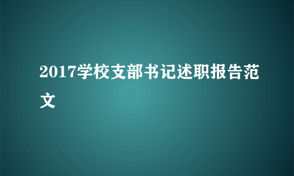 2017学校支部书记述职报告范文