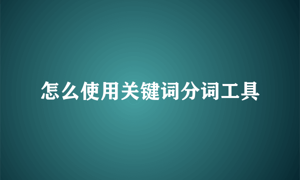 怎么使用关键词分词工具