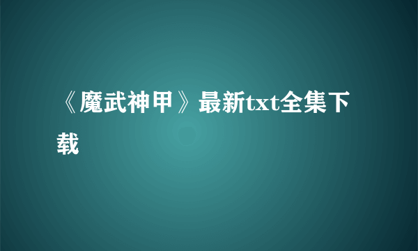 《魔武神甲》最新txt全集下载