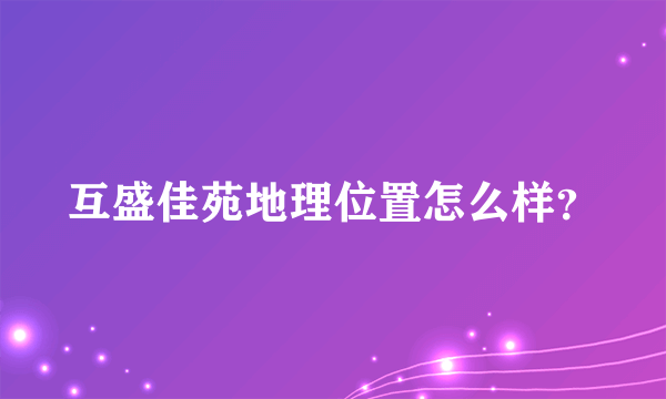 互盛佳苑地理位置怎么样？