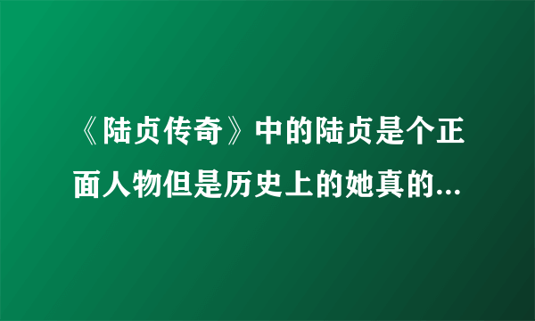 《陆贞传奇》中的陆贞是个正面人物但是历史上的她真的有这么美好吗？