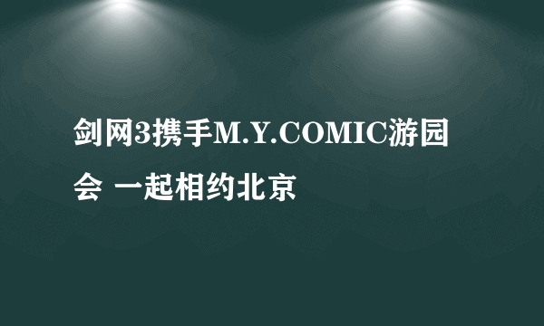 剑网3携手M.Y.COMIC游园会 一起相约北京