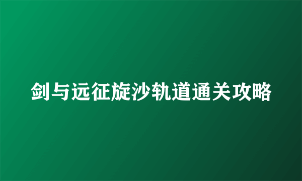 剑与远征旋沙轨道通关攻略