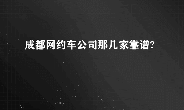 成都网约车公司那几家靠谱?