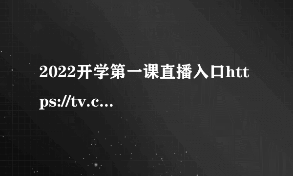 2022开学第一课直播入口https://tv.cctv.com/cctv1/